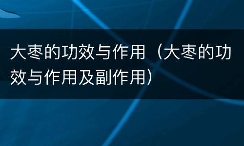 大枣的功效与作用（大枣的功效与作用及副作用）