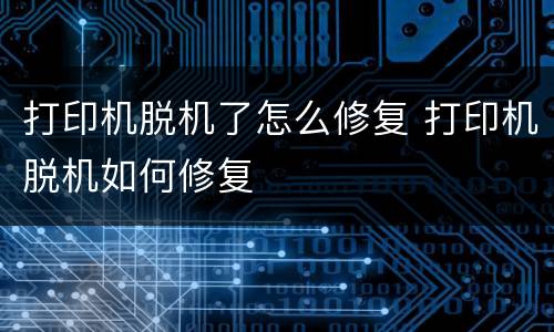 打印机脱机了怎么修复 打印机脱机如何修复