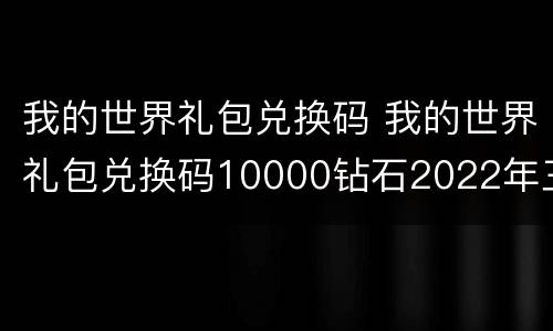 我的世界礼包兑换码 我的世界礼包兑换码10000钻石2022年三月