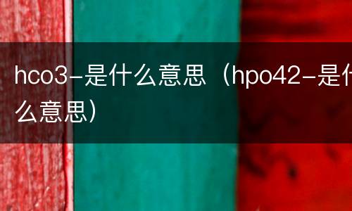 hco3-是什么意思（hpo42-是什么意思）