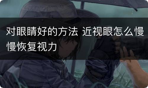 对眼睛好的方法 近视眼怎么慢慢恢复视力