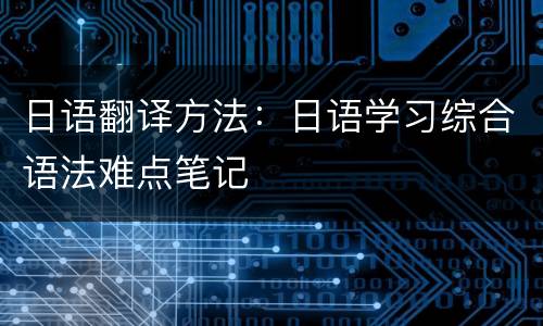 日语翻译方法：日语学习综合语法难点笔记