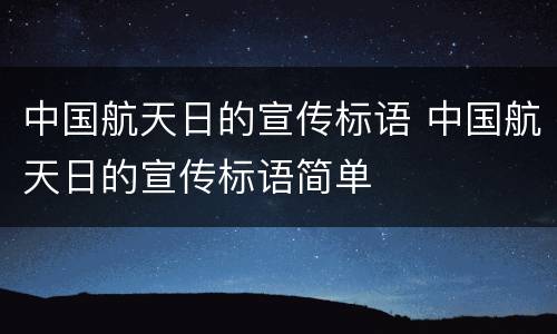 中国航天日的宣传标语 中国航天日的宣传标语简单