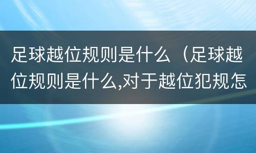 足球越位规则是什么（足球越位规则是什么,对于越位犯规怎么判罚?）