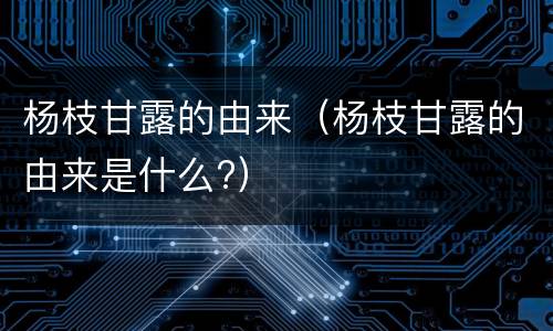 杨枝甘露的由来（杨枝甘露的由来是什么?）