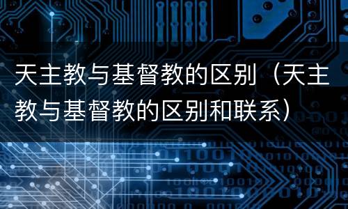 天主教与基督教的区别（天主教与基督教的区别和联系）