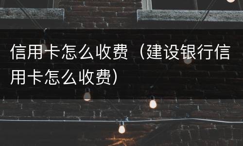 信用卡怎么收费（建设银行信用卡怎么收费）