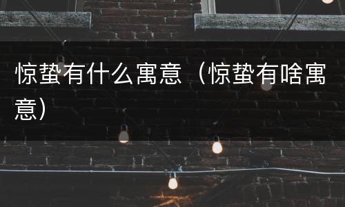 惊蛰有什么寓意（惊蛰有啥寓意）