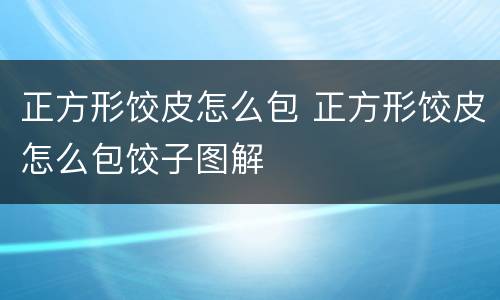 正方形饺皮怎么包 正方形饺皮怎么包饺子图解