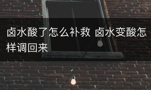 卤水酸了怎么补救 卤水变酸怎样调回来