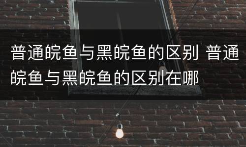 普通皖鱼与黑皖鱼的区别 普通皖鱼与黑皖鱼的区别在哪