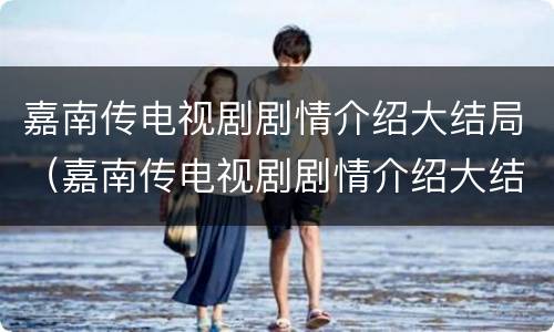 嘉南传电视剧剧情介绍大结局（嘉南传电视剧剧情介绍大结局视频）