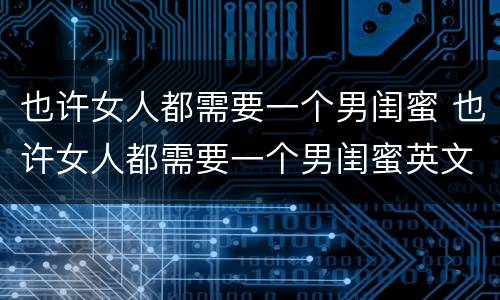 也许女人都需要一个男闺蜜 也许女人都需要一个男闺蜜英文