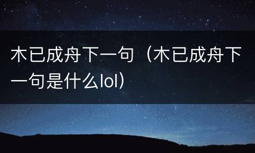 木已成舟下一句（木已成舟下一句是什么lol）