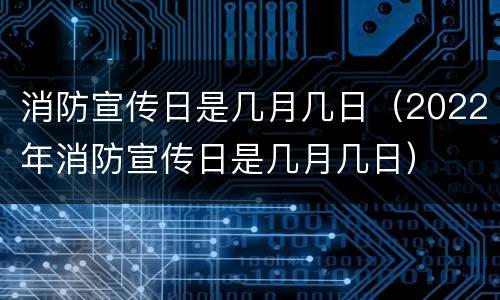 消防宣传日是几月几日（2022年消防宣传日是几月几日）