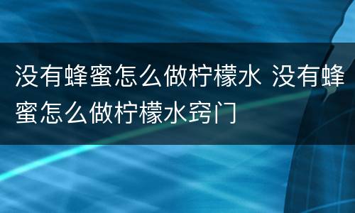 没有蜂蜜怎么做柠檬水 没有蜂蜜怎么做柠檬水窍门