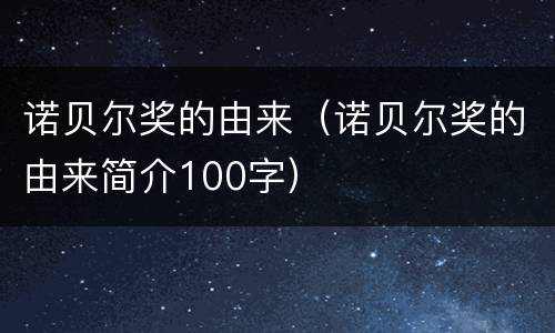 诺贝尔奖的由来（诺贝尔奖的由来简介100字）