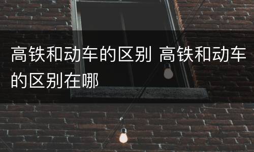 高铁和动车的区别 高铁和动车的区别在哪