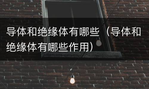 导体和绝缘体有哪些（导体和绝缘体有哪些作用）