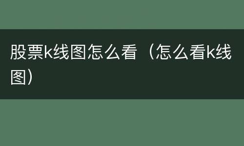 股票k线图怎么看（怎么看k线图）