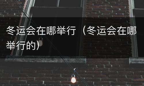 冬运会在哪举行（冬运会在哪举行的）