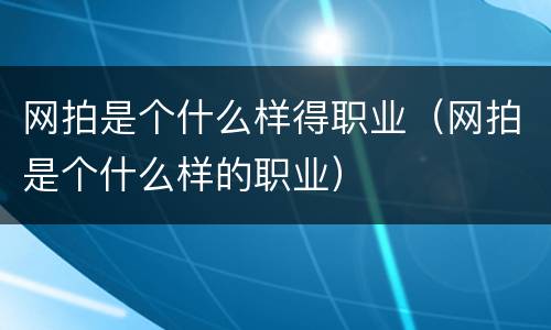 网拍是个什么样得职业（网拍是个什么样的职业）