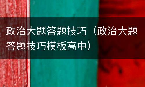 政治大题答题技巧（政治大题答题技巧模板高中）