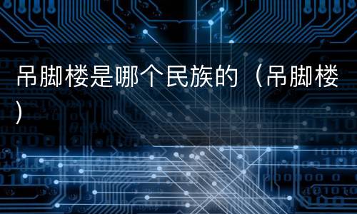 吊脚楼是哪个民族的（吊脚楼）