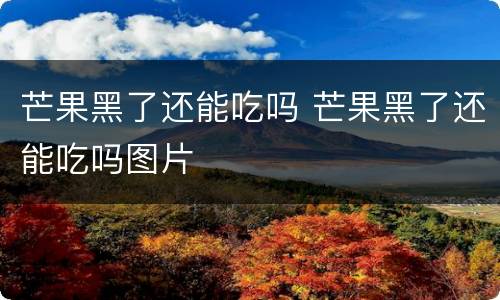 芒果黑了还能吃吗 芒果黑了还能吃吗图片
