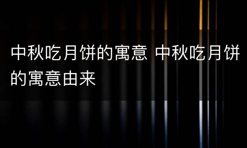 中秋吃月饼的寓意 中秋吃月饼的寓意由来