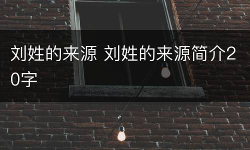 刘姓的来源 刘姓的来源简介20字