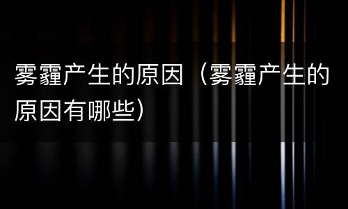 雾霾产生的原因（雾霾产生的原因有哪些）