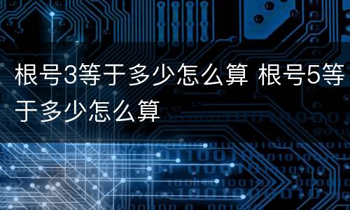 根号3等于多少怎么算 根号5等于多少怎么算
