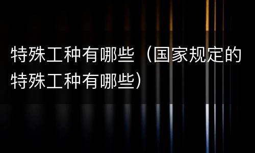 特殊工种有哪些（国家规定的特殊工种有哪些）