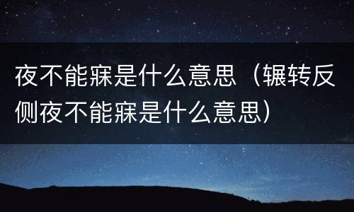 夜不能寐是什么意思（辗转反侧夜不能寐是什么意思）