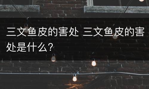 三文鱼皮的害处 三文鱼皮的害处是什么?