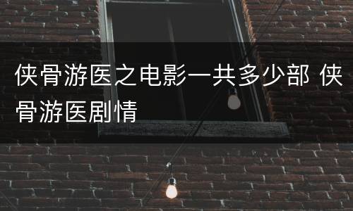 侠骨游医之电影一共多少部 侠骨游医剧情