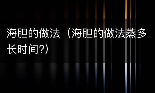 海胆的做法（海胆的做法蒸多长时间?）