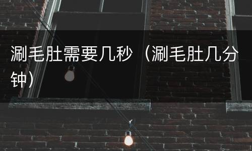 涮毛肚需要几秒（涮毛肚几分钟）