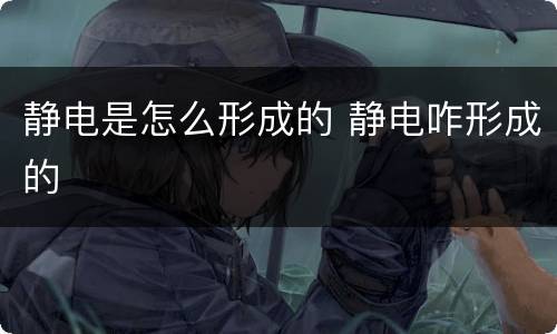 静电是怎么形成的 静电咋形成的