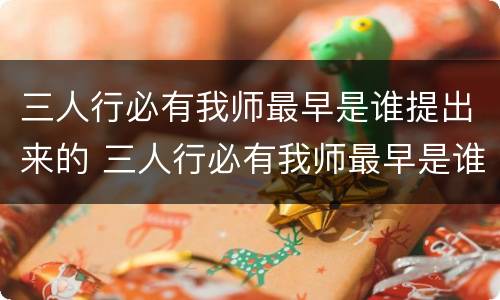 三人行必有我师最早是谁提出来的 三人行必有我师最早是谁提出来的古龙水