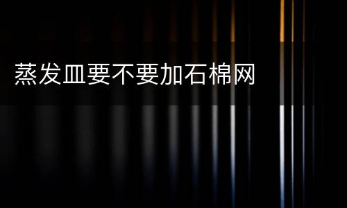 蒸发皿要不要加石棉网