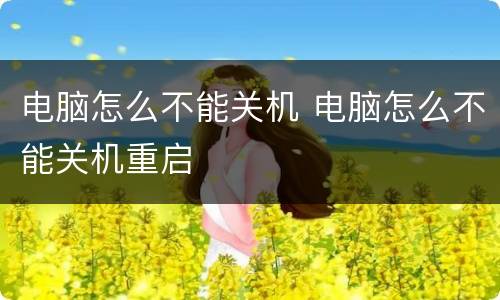 电脑怎么不能关机 电脑怎么不能关机重启