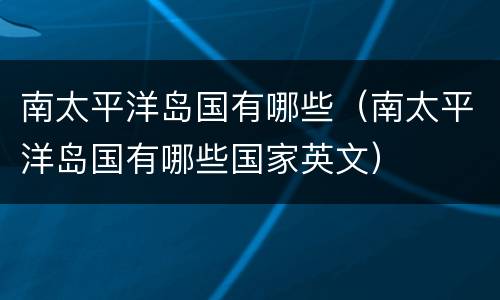 南太平洋岛国有哪些（南太平洋岛国有哪些国家英文）