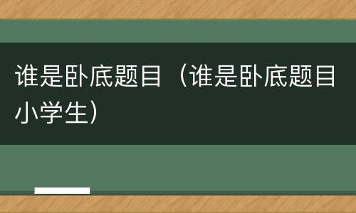 谁是卧底题目（谁是卧底题目小学生）