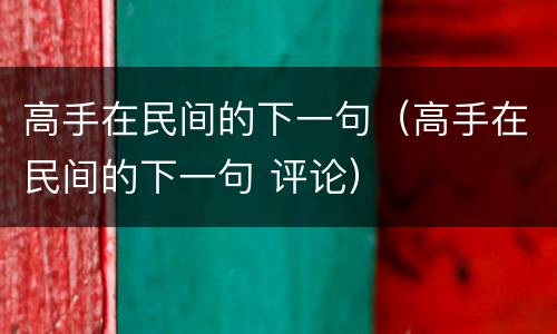 高手在民间的下一句（高手在民间的下一句 评论）