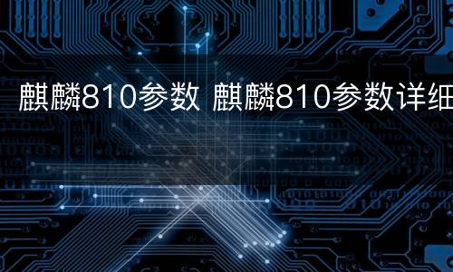 麒麟810参数 麒麟810参数详细
