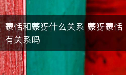蒙恬和蒙犽什么关系 蒙犽蒙恬有关系吗