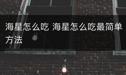 海星怎么吃 海星怎么吃最简单方法