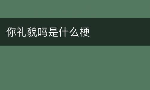你礼貌吗是什么梗